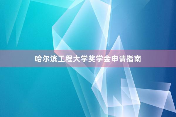 哈尔滨工程大学奖学金申请指南